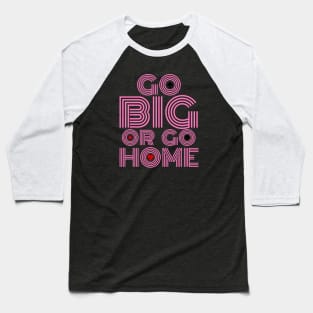 Go Big or Go Home (Pink Font Edition) Baseball T-Shirt